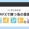 FX初心者必見！海外FXで勝つための重要なポイントとは？